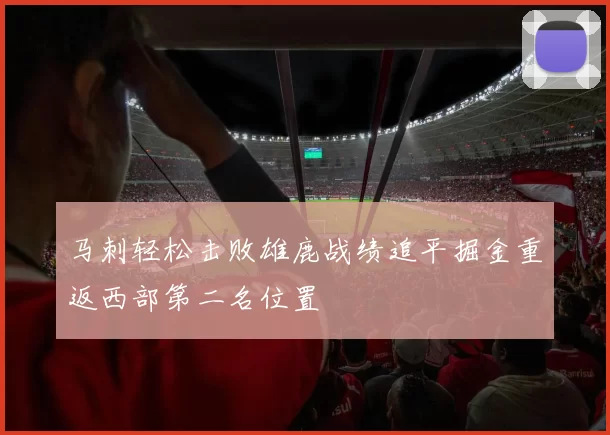 马刺轻松击败雄鹿战绩追平掘金重返西部第二名位置