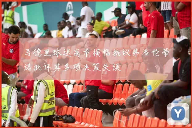 马德里球迷高举横幅抗议弗洛伦蒂诺批评其多项决策失误