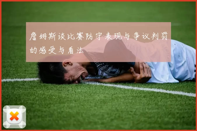 詹姆斯谈比赛防守表现与争议判罚的感受与看法