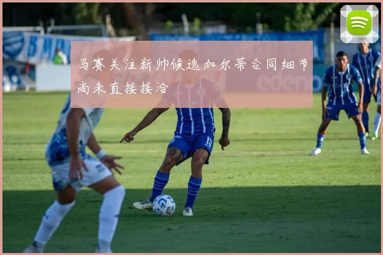 马赛关注新帅候选加尔蒂合同细节尚未直接接洽